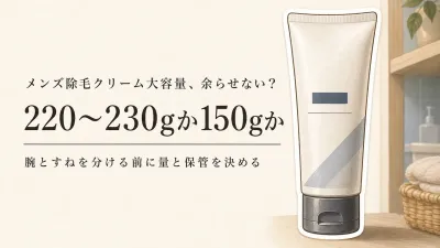 メンズ除毛クリーム大容量と150g単品を比較｜腕・すねを分けて使う量と保管
